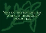 Psalm 115:2 - Why do the nations say, “Where is their God?”