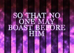1 Corinthians 1:29 - so that no one may boast before him.