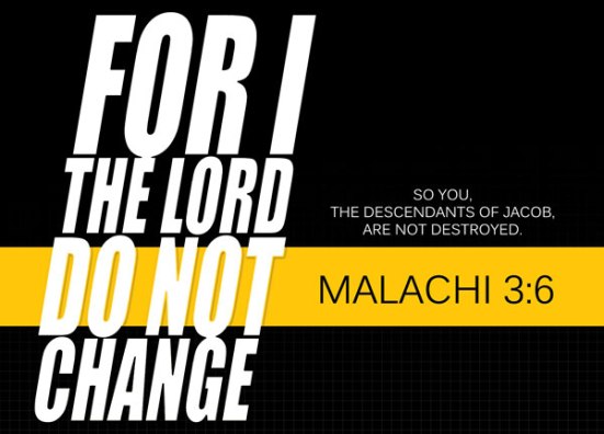 Malachi 3:6 - For I the LORD do not change. So you, the descendants of Jacob, are not destroyed.